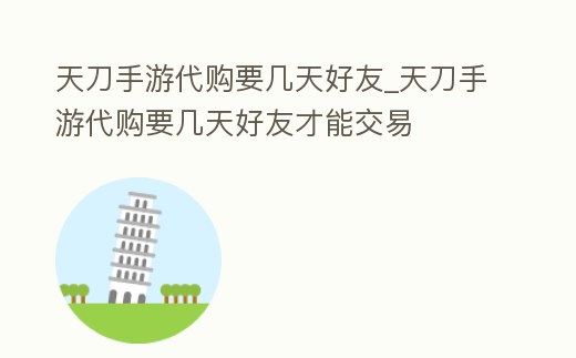 天刀手游代購要幾天好友_天刀手游代購要幾天好友才能交易