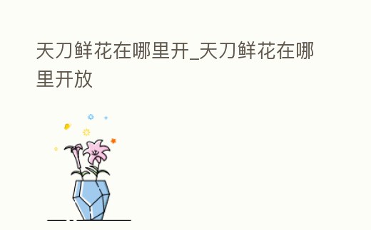 天刀鮮花在哪里開_天刀鮮花在哪里開放