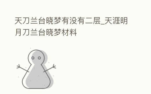 天刀蘭臺曉夢有沒有二層_天涯明月刀蘭臺曉夢材料