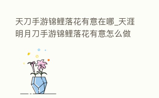 天刀手游錦鯉落花有意在哪_天涯明月刀手游錦鯉落花有意怎么做