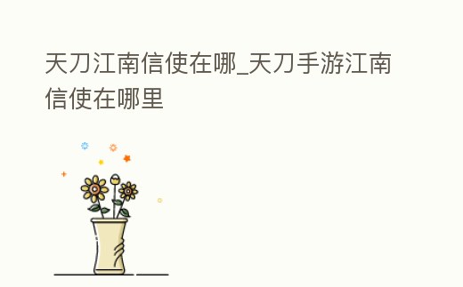 天刀江南信使在哪_天刀手游江南信使在哪里