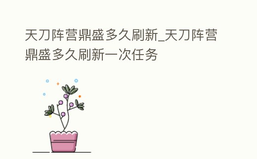 天刀陣營鼎盛多久刷新_天刀陣營鼎盛多久刷新一次任務