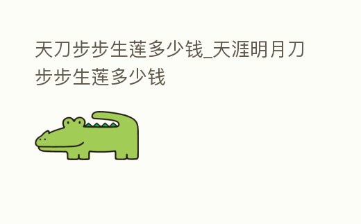 天刀步步生蓮多少錢_天涯明月刀步步生蓮多少錢