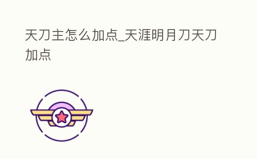 天刀主怎么加點_天涯明月刀天刀加點