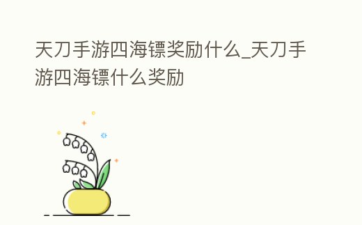 天刀手游四海鏢獎勵什么_天刀手游四海鏢什么獎勵