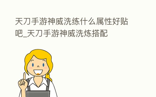 天刀手游神威洗練什么屬性好貼吧_天刀手游神威洗煉搭配