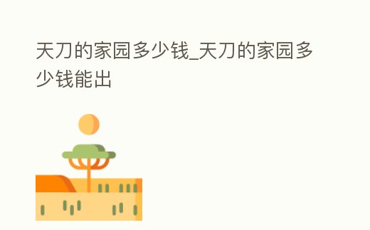 天刀的家園多少錢_天刀的家園多少錢能出