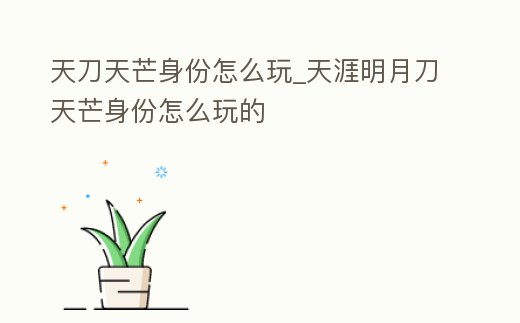 天刀天芒身份怎么玩_天涯明月刀天芒身份怎么玩的
