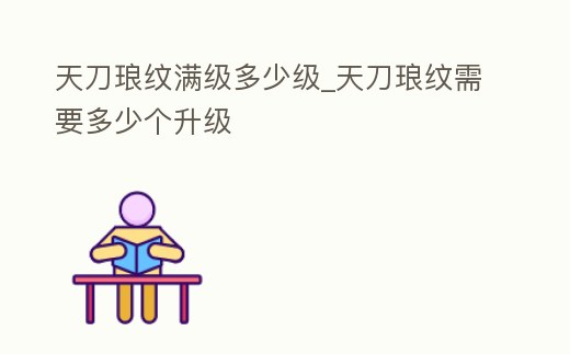 天刀瑯紋滿級多少級_天刀瑯紋需要多少個升級