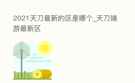 2021天刀最新的區是哪個_天刀端游最新區
