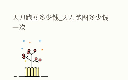 天刀跑圖多少錢_天刀跑圖多少錢一次