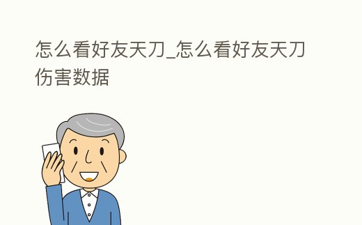 怎么看好友天刀_怎么看好友天刀傷害數據