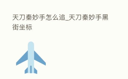 天刀秦妙手怎么追_天刀秦妙手黑街坐標(biāo)