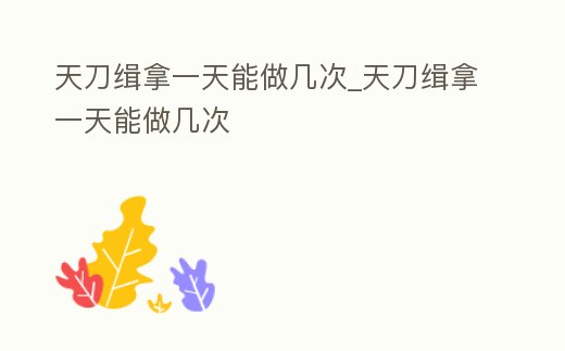天刀緝拿一天能做幾次_天刀緝拿一天能做幾次