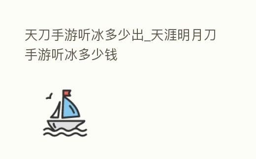 天刀手游聽(tīng)冰多少出_天涯明月刀手游聽(tīng)冰多少錢