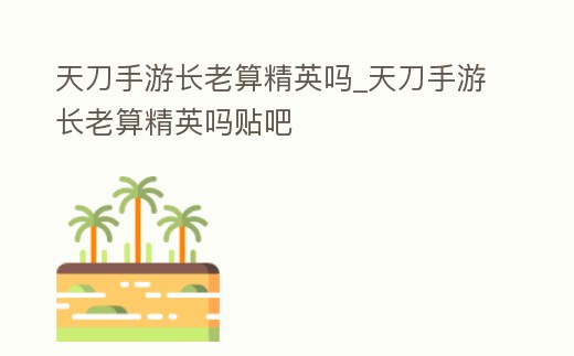 天刀手游長老算精英嗎_天刀手游長老算精英嗎貼吧