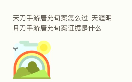 天刀手游唐允旬案怎么過_天涯明月刀手游唐允旬案證據(jù)是什么