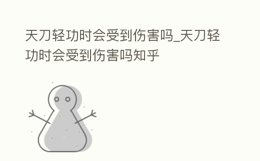 天刀輕功時會受到傷害嗎_天刀輕功時會受到傷害嗎知乎