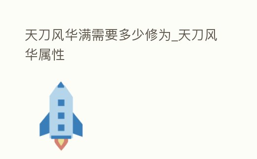 天刀風(fēng)華滿需要多少修為_天刀風(fēng)華屬性