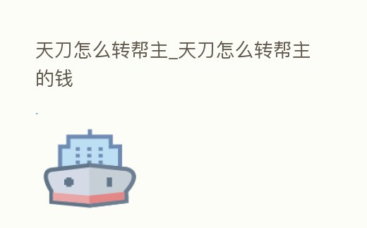 天刀怎么轉(zhuǎn)幫主_天刀怎么轉(zhuǎn)幫主的錢