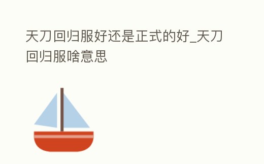 天刀回歸服好還是正式的好_天刀回歸服啥意思