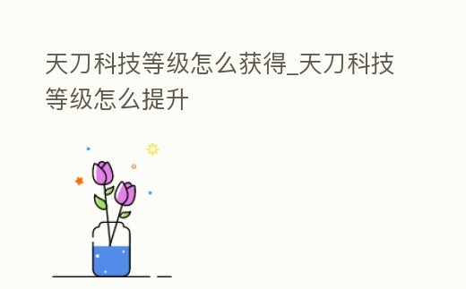 天刀科技等級怎么獲得_天刀科技等級怎么提升