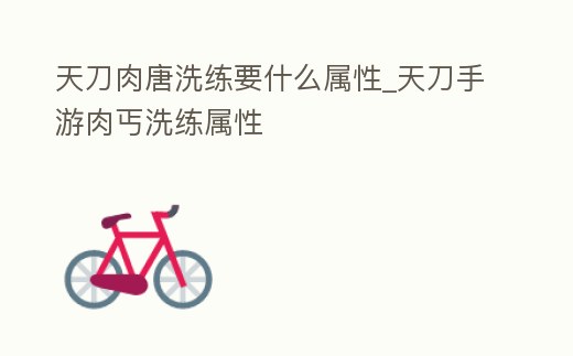 天刀肉唐洗練要什么屬性_天刀手游肉丐洗練屬性