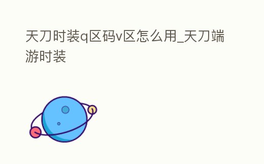 天刀時裝q區(qū)碼v區(qū)怎么用_天刀端游時裝