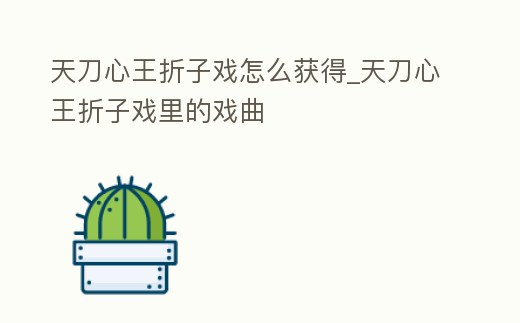 天刀心王折子戲怎么獲得_天刀心王折子戲里的戲曲