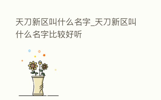 天刀新區(qū)叫什么名字_天刀新區(qū)叫什么名字比較好聽