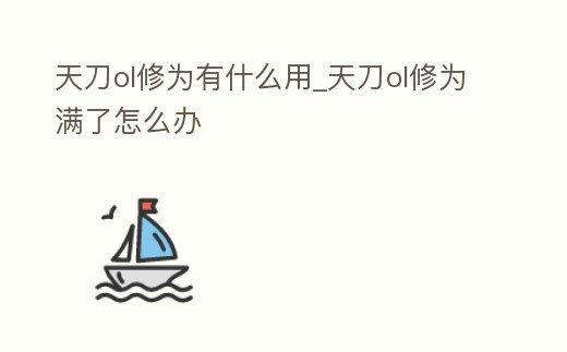 天刀ol修為有什么用_天刀ol修為滿了怎么辦