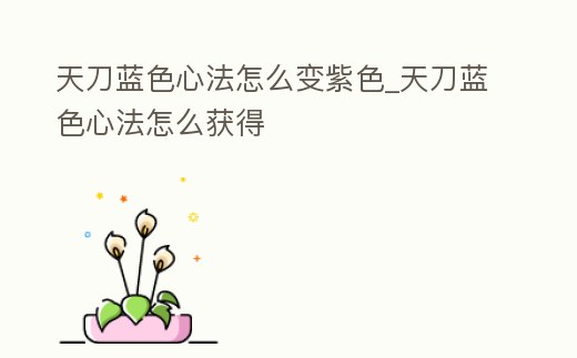 天刀藍色心法怎么變紫色_天刀藍色心法怎么獲得