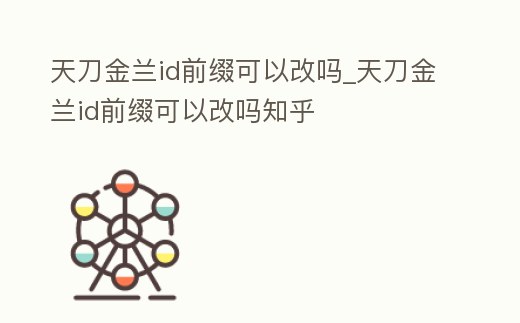 天刀金蘭id前綴可以改嗎_天刀金蘭id前綴可以改嗎知乎