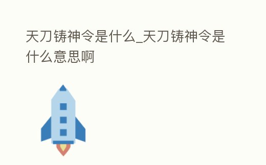 天刀鑄神令是什么_天刀鑄神令是什么意思啊