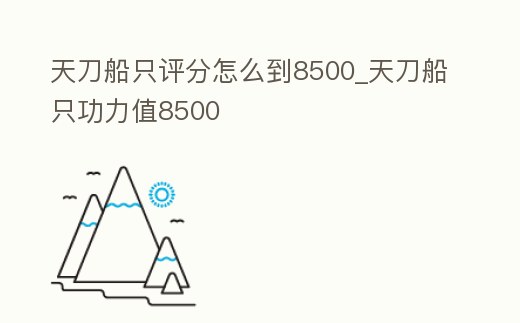 天刀船只評分怎么到8500_天刀船只功力值8500