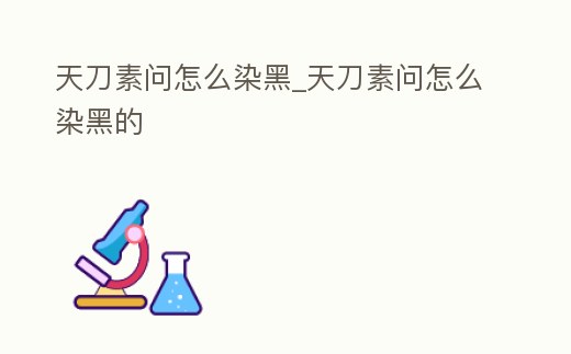 天刀素問怎么染黑_天刀素問怎么染黑的