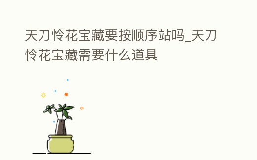 天刀憐花寶藏要按順序站嗎_天刀憐花寶藏需要什么道具