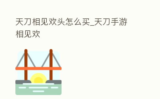 天刀相見歡頭怎么買_天刀手游 相見歡
