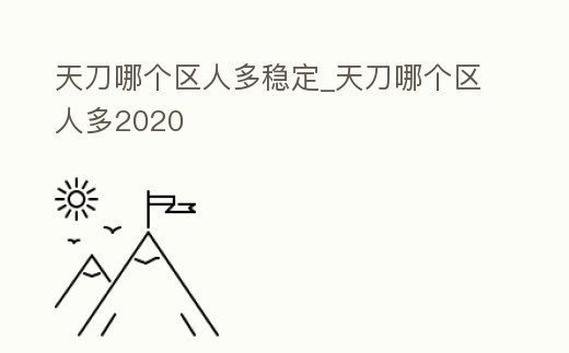 天刀哪個(gè)區(qū)人多穩(wěn)定_天刀哪個(gè)區(qū)人多2020