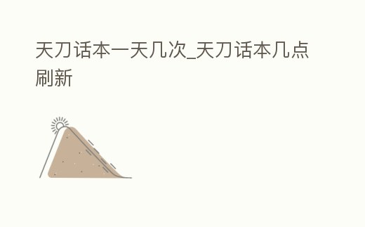 天刀話本一天幾次_天刀話本幾點刷新