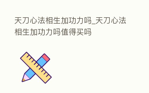 天刀心法相生加功力嗎_天刀心法相生加功力嗎值得買嗎