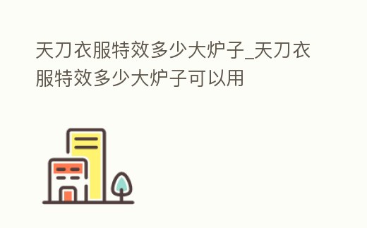 天刀衣服特效多少大爐子_天刀衣服特效多少大爐子可以用