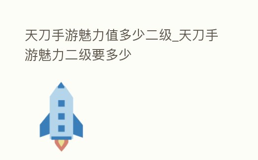 天刀手游魅力值多少二級_天刀手游魅力二級要多少