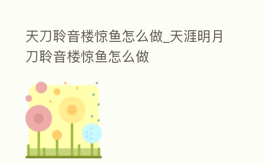 天刀聆音樓驚魚怎么做_天涯明月刀聆音樓驚魚怎么做