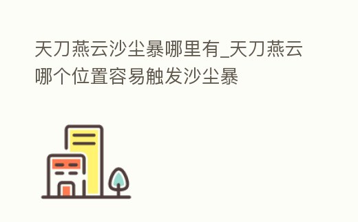 天刀燕云沙塵暴哪里有_天刀燕云哪個位置容易觸發沙塵暴