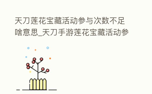 天刀蓮花寶藏活動參與次數不足啥意思_天刀手游蓮花寶藏活動參與次數不足