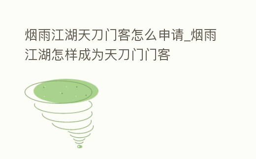 煙雨江湖天刀門客怎么申請_煙雨江湖怎樣成為天刀門門客