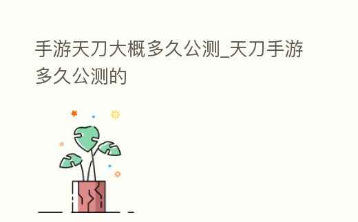 手游天刀大概多久公測_天刀手游多久公測的