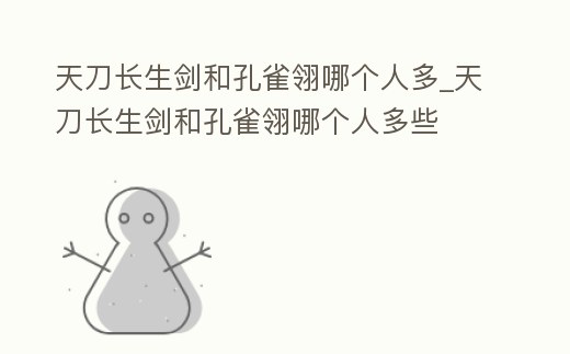 天刀長生劍和孔雀翎哪個(gè)人多_天刀長生劍和孔雀翎哪個(gè)人多些