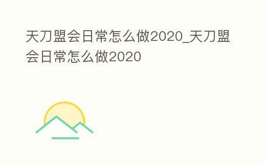 天刀盟會日常怎么做2020_天刀盟會日常怎么做2020